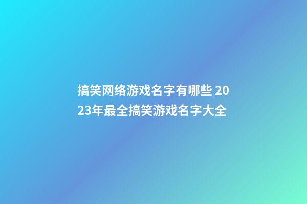 搞笑网络游戏名字有哪些 2023年最全搞笑游戏名字大全